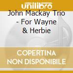 John Mackay Trio - For Wayne & Herbie cd