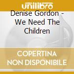 Denise Gordon - We Need The Children cd musicale di Denise Gordon