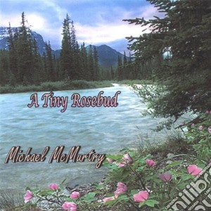 Michael Mcmurtry - A Tiny Rosebud cd musicale di Michael Mcmurtry
