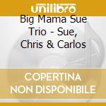Big Mama Sue Trio - Sue, Chris & Carlos cd musicale di Big Mama Sue Trio