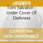 Tom Salvatori - Under Cover Of Darkness cd musicale di Tom Salvatori