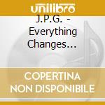 J.P.G. - Everything Changes W/Bonus Tracks cd musicale di J.P.G.