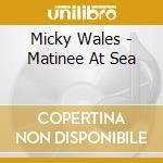 Micky Wales - Matinee At Sea cd musicale di Micky Wales