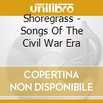Shoregrass - Songs Of The Civil War Era cd musicale di Shoregrass