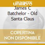James C Batchelor - Old Santa Claus cd
