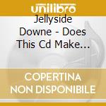 Jellyside Downe - Does This Cd Make My Butt Look Big?? cd