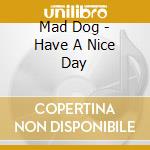 Mad Dog - Have A Nice Day cd