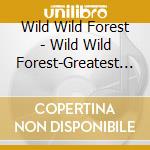 Wild Wild Forest - Wild Wild Forest-Greatest Hits 1 cd musicale di Wild Wild Forest