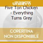 Five Ton Chicken - Everything Turns Grey cd