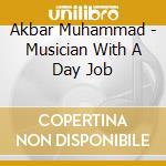 Akbar Muhammad - Musician With A Day Job cd musicale di Akbar Muhammad