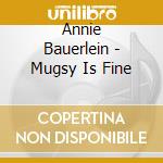 Annie Bauerlein - Mugsy Is Fine cd musicale di Annie Bauerlein