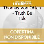Thomas Von Ohlen - Truth Be Told cd