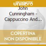 John Cunningham - Cappuccino And Other Tasty Treats cd musicale di John Cunningham