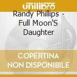 Randy Phillips - Full Moon'S Daughter cd musicale di Randy Phillips