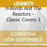 H-Bomb And The Reactors - Classic Covers 1 cd
