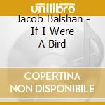 Jacob Balshan - If I Were A Bird cd musicale di Jacob Balshan