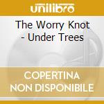 The Worry Knot - Under Trees cd