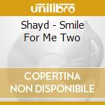 Shayd - Smile For Me Two cd musicale di Shayd