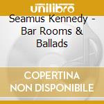 Seamus Kennedy - Bar Rooms & Ballads cd