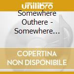 Somewhere Outhere - Somewhere Outhere cd musicale di Somewhere Outhere