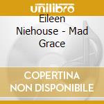Eileen Niehouse - Mad Grace cd musicale di Eileen Niehouse