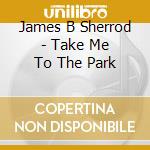 James B Sherrod - Take Me To The Park