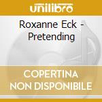 Roxanne Eck - Pretending cd musicale di Roxanne Eck