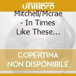 Mitchell/Mcrae - In Times Like These (Smooth Classics) cd musicale di Mitchell/Mcrae