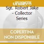 Sgt. Robert Jake - Collector Series cd