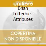 Brian Lutterbie - Attributes cd musicale di Brian Lutterbie