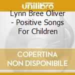 Lynn Bree Oliver - Positive Songs For Children cd musicale di Lynn Bree Oliver