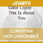 Gabe Lopez - This Is About You cd