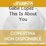 Gabe Lopez - This Is About You