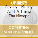 Payday - Money Ain'T A Thang Tha Mixtape cd musicale di Payday