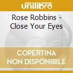 Rose Robbins - Close Your Eyes cd musicale di Rose Robbins