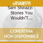 Sam Shinazzi - Stories You Wouldn'T Believe cd