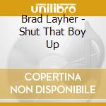 Brad Layher - Shut That Boy Up cd