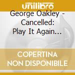 George Oakley - Cancelled: Play It Again George cd