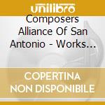 Composers Alliance Of San Antonio - Works By San Antonio Composers Played By San Antonio Performers cd musicale di Composers Alliance Of San Antonio