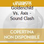 Goldenchild Vs. Axis - Sound Clash cd musicale di Goldenchild Vs. Axis