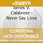 James V. Calabrese - Never Say Love cd