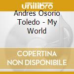 Andres Osorio Toledo - My World cd musicale di Andres Osorio Toledo