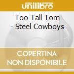 Too Tall Tom - Steel Cowboys cd