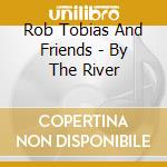 Rob Tobias And Friends - By The River cd