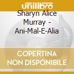 Sharyn Alice Murray - Ani-Mal-E-Alia cd musicale di Sharyn Alice Murray