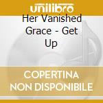 Her Vanished Grace - Get Up cd musicale di Her Vanished Grace
