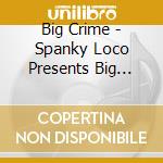 Big Crime - Spanky Loco Presents Big Crime cd
