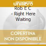 Rob E C - Right Here Waiting cd