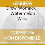 Drew Womack - Watermelon Willie cd musicale di Drew Womack