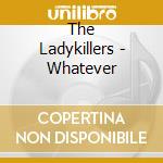 The Ladykillers - Whatever cd musicale di The Ladykillers